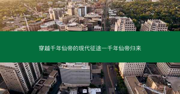 穿越千年仙帝的现代征途—千年仙帝归来 穿越千年仙帝的现代征途—千年仙帝归来