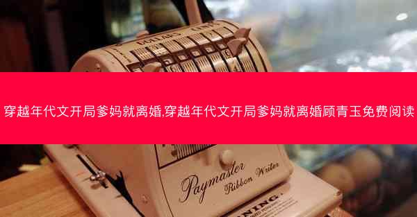 穿越年代文开局爹妈就离婚,穿越年代文开局爹妈就离婚顾青玉免费阅读