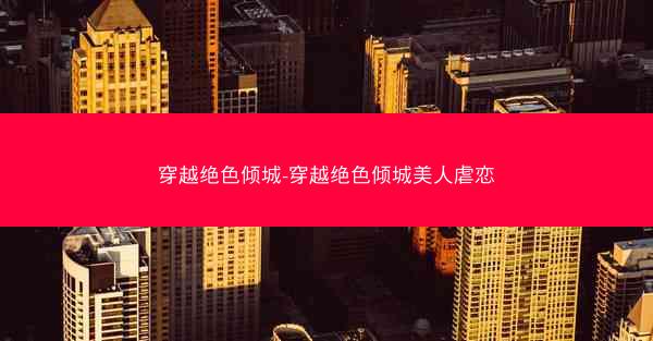 穿越绝色倾城-穿越绝色倾城美人虐恋