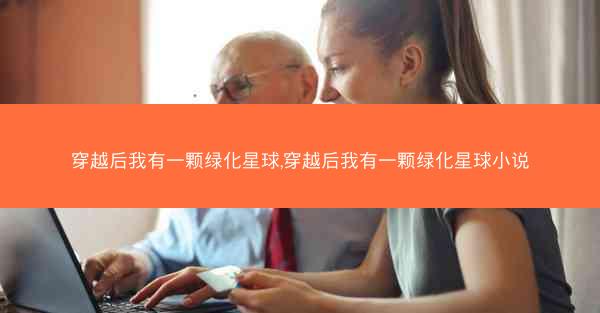穿越后我有一颗绿化星球,穿越后我有一颗绿化星球小说