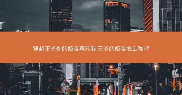 穿越王爷你的姬妾喜欢我,王爷的姬妾怎么称呼