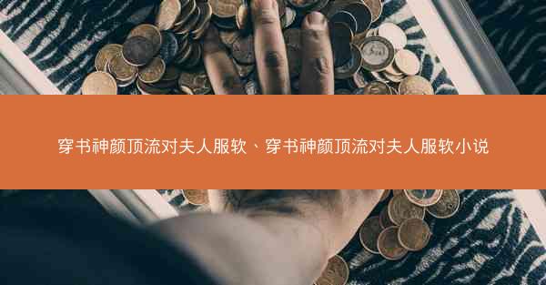 穿书神颜顶流对夫人服软、穿书神颜顶流对夫人服软小说 穿书神颜顶流对夫人服软、穿书神颜顶流对夫人服软小说