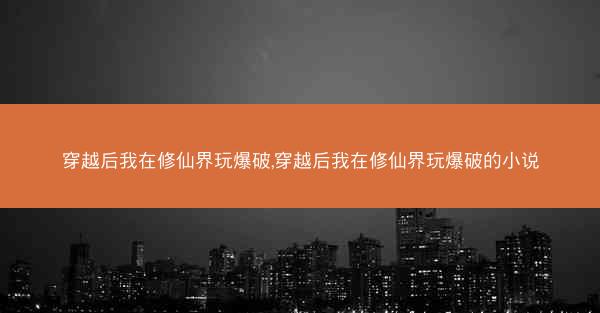 穿越后我在修仙界玩爆破,穿越后我在修仙界玩爆破的小说
