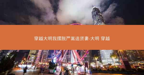 穿越大明我摆脱严嵩追贤妻-大明 穿越
