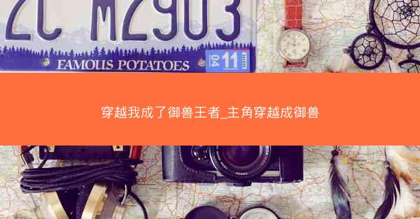 穿越我成了御兽王者_主角穿越成御兽