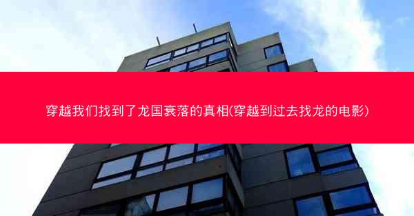 穿越我们找到了龙国衰落的真相(穿越到过去找龙的电影)