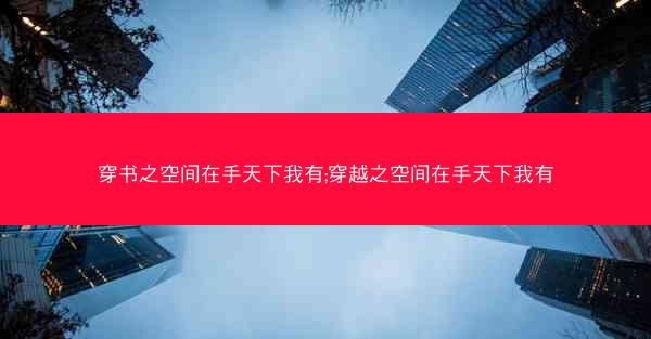 穿书之空间在手天下我有;穿越之空间在手天下我有
