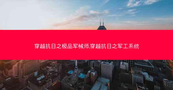 穿越抗日之极品军械师,穿越抗日之军工系统 穿越抗日之极品军械师,穿越抗日之军工系统
