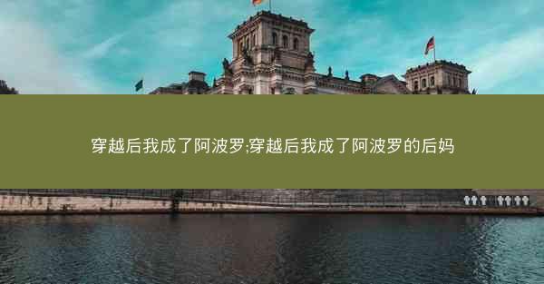 穿越后我成了阿波罗;穿越后我成了阿波罗的后妈 穿越后我成了阿波罗;穿越后我成了阿波罗的后妈