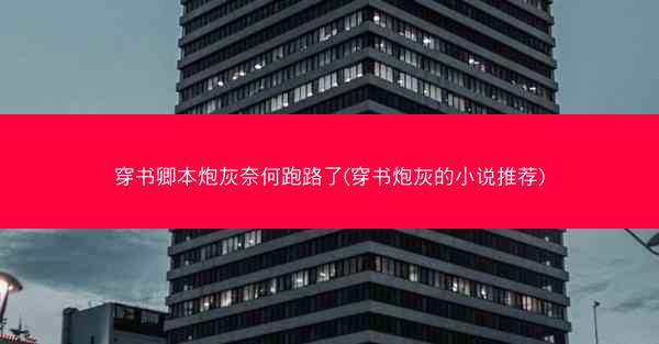 穿书卿本炮灰奈何跑路了(穿书炮灰的小说推荐)