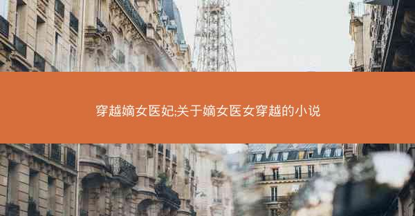穿越嫡女医妃;关于嫡女医女穿越的小说