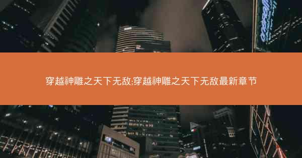 穿越神雕之天下无敌;穿越神雕之天下无敌最新章节
