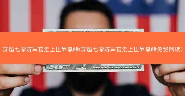穿越七零嫁军官走上世界巅峰(穿越七零嫁军官走上世界巅峰免费阅读)