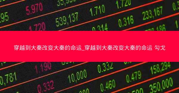 穿越到大秦改变大秦的命运_穿越到大秦改变大秦的命运 勾戈 穿越到大秦改变大秦的命运_穿越到大秦改变大秦的命运 勾戈
