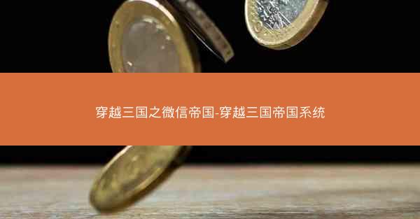 穿越三国之微信帝国-穿越三国帝国系统