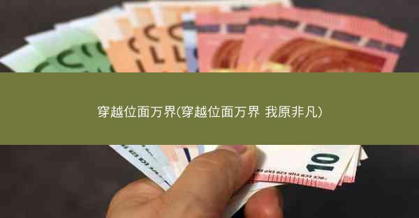 穿越位面万界(穿越位面万界 我原非凡) 穿越位面万界(穿越位面万界 我原非凡)
