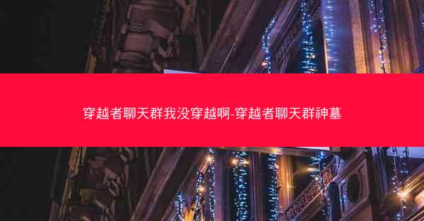穿越者聊天群我没穿越啊-穿越者聊天群神墓