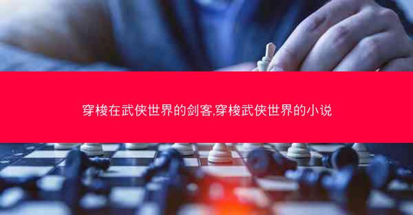 穿梭在武侠世界的剑客,穿梭武侠世界的小说