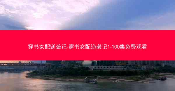 穿书女配逆袭记-穿书女配逆袭记1-100集免费观看