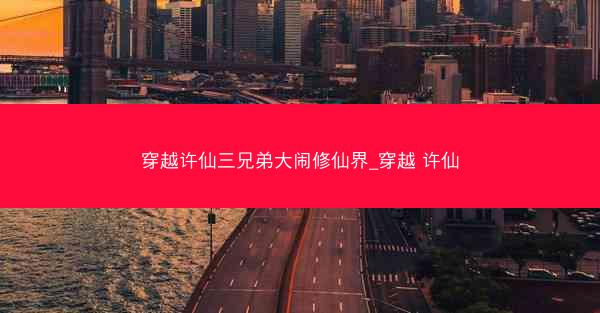 穿越许仙三兄弟大闹修仙界_穿越 许仙 穿越许仙三兄弟大闹修仙界_穿越 许仙