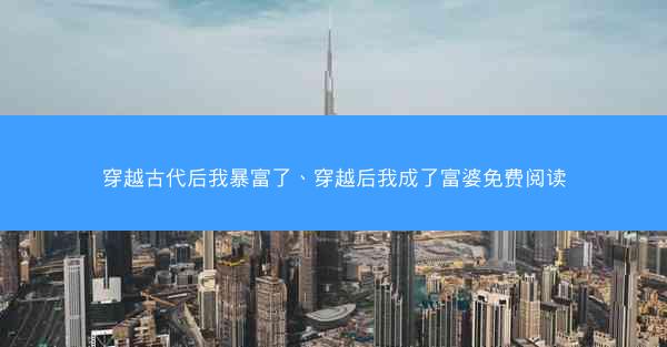 穿越古代后我暴富了、穿越后我成了富婆免费阅读