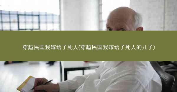 穿越民国我嫁给了死人(穿越民国我嫁给了死人的儿子)