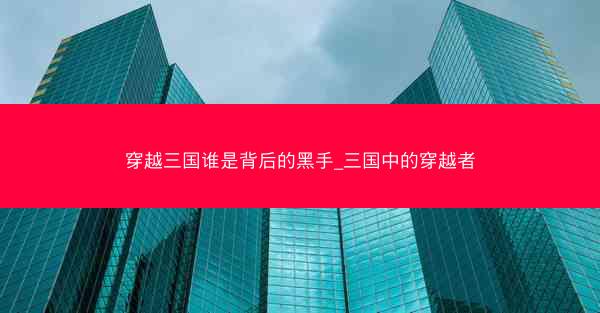 穿越三国谁是背后的黑手_三国中的穿越者