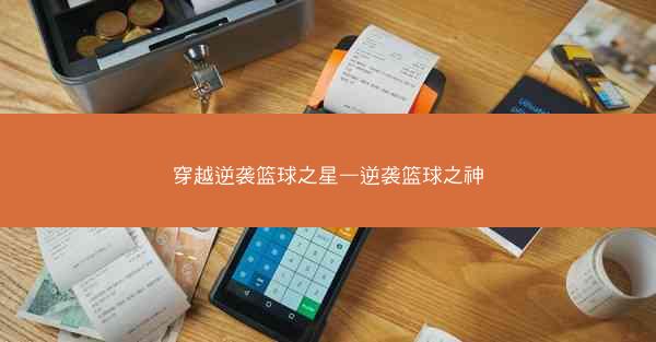 穿越逆袭篮球之星—逆袭篮球之神 穿越逆袭篮球之星—逆袭篮球之神