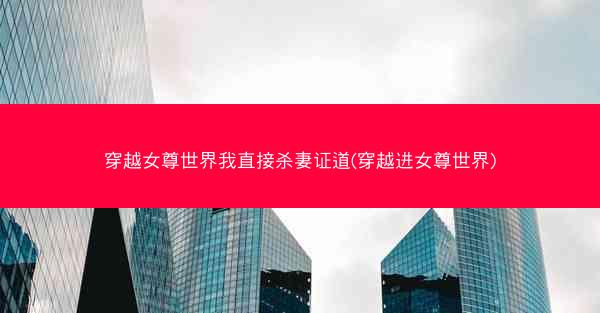 穿越女尊世界我直接杀妻证道(穿越进女尊世界)