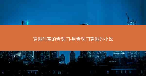 穿越时空的青铜门-用青铜门穿越的小说