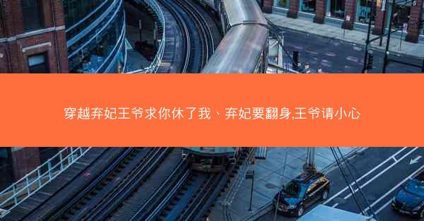 穿越弃妃王爷求你休了我、弃妃要翻身,王爷请小心