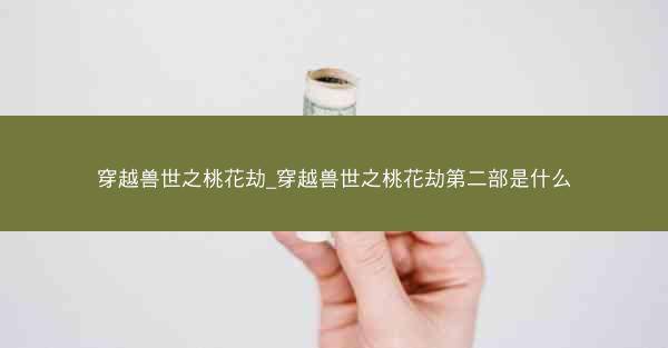 穿越兽世之桃花劫_穿越兽世之桃花劫第二部是什么