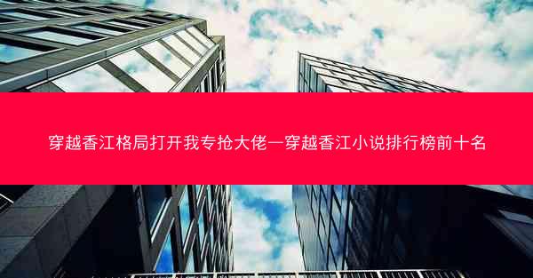穿越香江格局打开我专抢大佬—穿越香江小说排行榜前十名