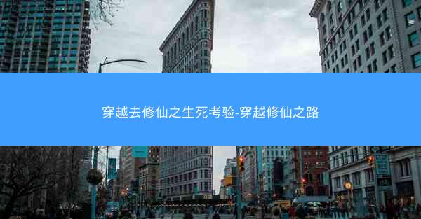 穿越去修仙之生死考验-穿越修仙之路