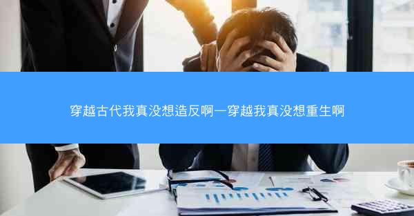 穿越古代我真没想造反啊—穿越我真没想重生啊