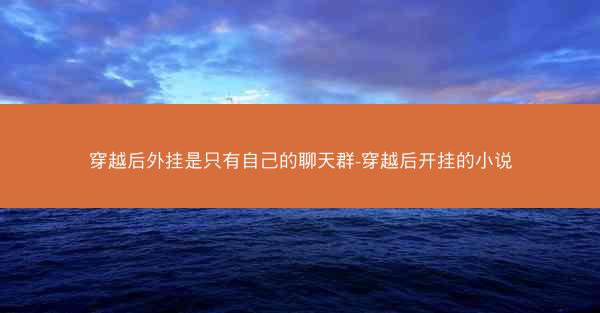 穿越后外挂是只有自己的聊天群-穿越后开挂的小说