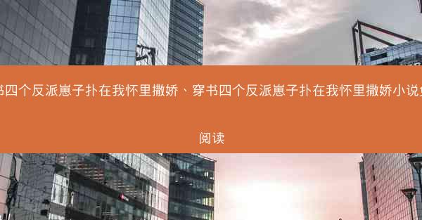 穿书四个反派崽子扑在我怀里撒娇、穿书四个反派崽子扑在我怀里撒娇小说免费阅读
