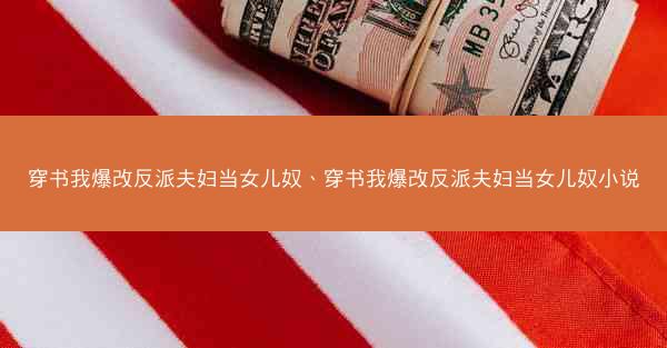 穿书我爆改反派夫妇当女儿奴、穿书我爆改反派夫妇当女儿奴小说