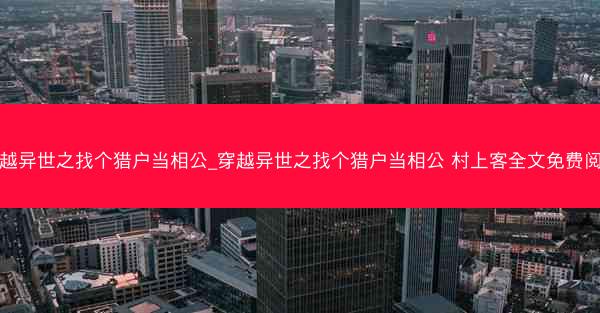 穿越异世之找个猎户当相公_穿越异世之找个猎户当相公 村上客全文免费阅读