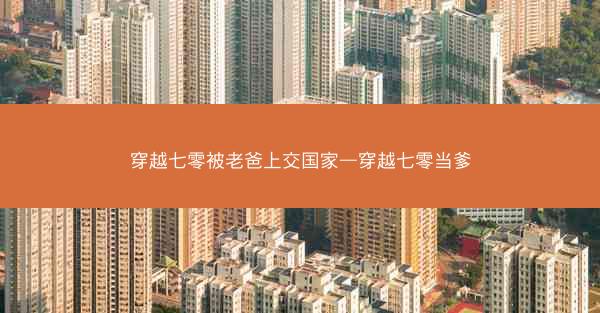 穿越七零被老爸上交国家—穿越七零当爹