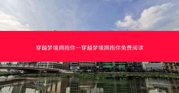 穿越梦境拥抱你—穿越梦境拥抱你免费阅读