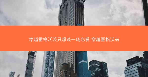 穿越霍格沃茨只想谈一场恋爱-穿越霍格沃兹