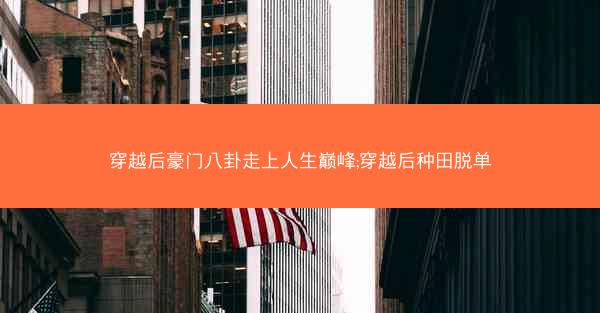 穿越后豪门八卦走上人生巅峰;穿越后种田脱单