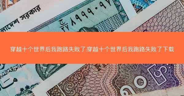 穿越十个世界后我跑路失败了;穿越十个世界后我跑路失败了下载