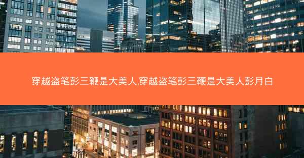 穿越盗笔彭三鞭是大美人,穿越盗笔彭三鞭是大美人彭月白