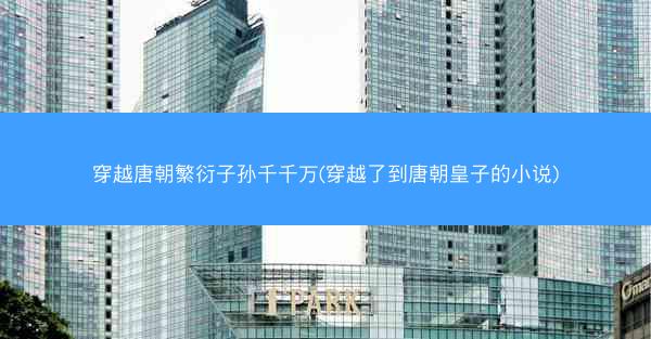 穿越唐朝繁衍子孙千千万(穿越了到唐朝皇子的小说)