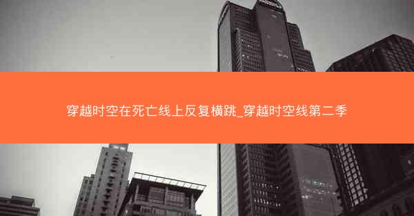 穿越时空在死亡线上反复横跳_穿越时空线第二季 穿越时空在死亡线上反复横跳_穿越时空线第二季