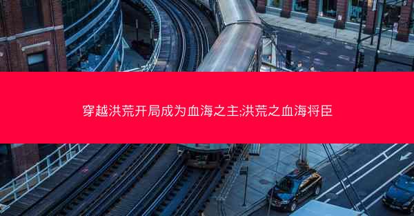 穿越洪荒开局成为血海之主;洪荒之血海将臣