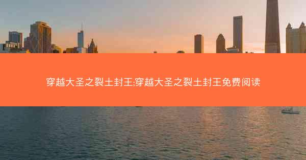 穿越大圣之裂土封王;穿越大圣之裂土封王免费阅读