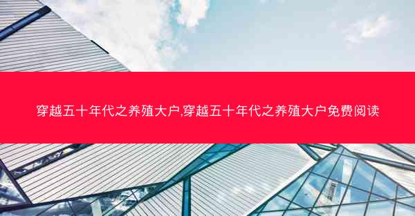 穿越五十年代之养殖大户,穿越五十年代之养殖大户免费阅读